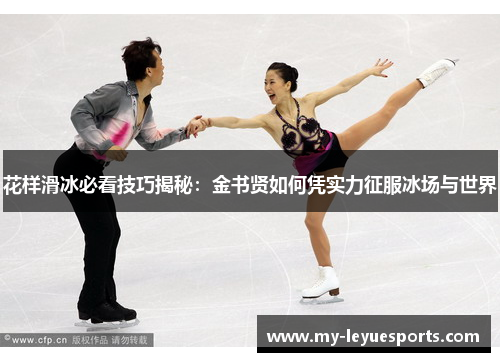 花样滑冰必看技巧揭秘:金书贤如何凭实力征服冰场与世界 花样滑冰必看技巧揭秘:金书贤如何凭实力征服冰场与世界