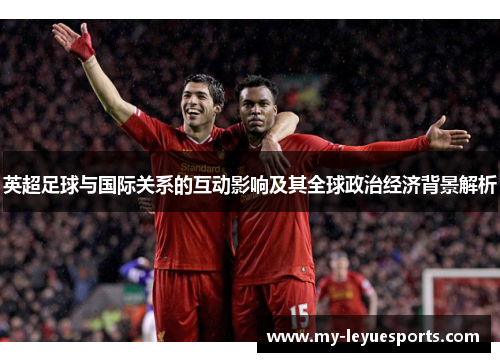 英超足球与国际关系的互动影响及其全球政治经济背景解析