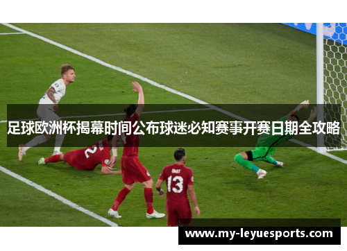 足球欧洲杯揭幕时间公布球迷必知赛事开赛日期全攻略