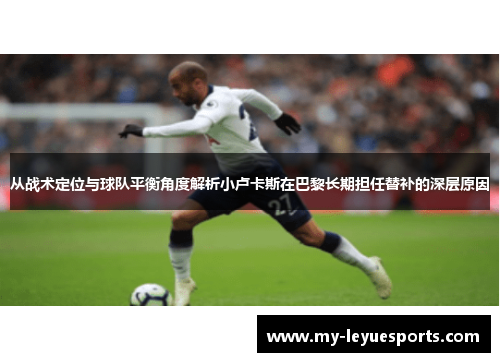 从战术定位与球队平衡角度解析小卢卡斯在巴黎长期担任替补的深层原因