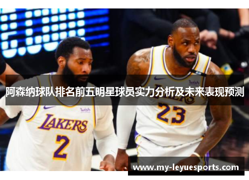 阿森纳球队排名前五明星球员实力分析及未来表现预测