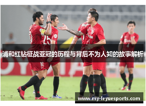 浦和红钻征战亚冠的历程与背后不为人知的故事解析