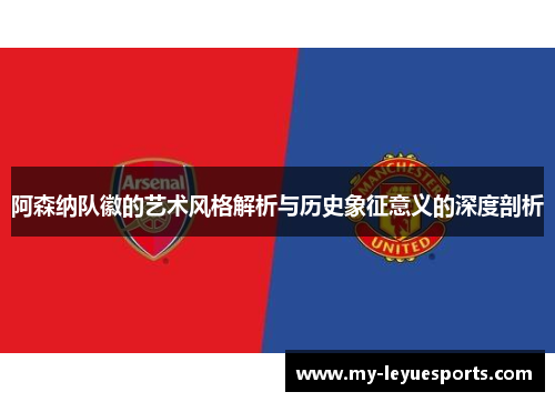 阿森纳队徽的艺术风格解析与历史象征意义的深度剖析