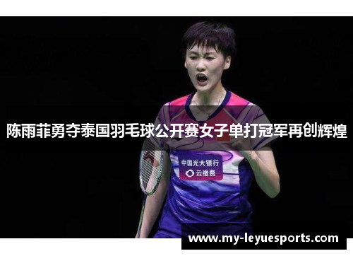 陈雨菲勇夺泰国羽毛球公开赛女子单打冠军再创辉煌