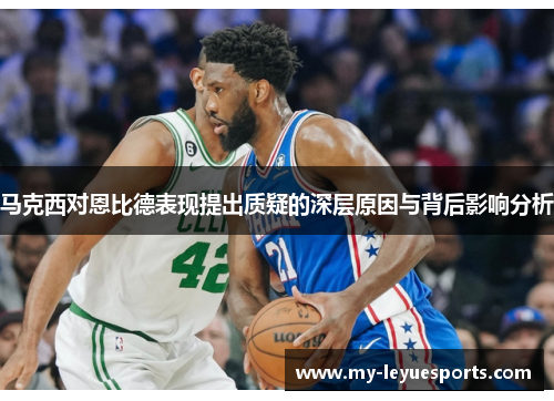 马克西对恩比德表现提出质疑的深层原因与背后影响分析