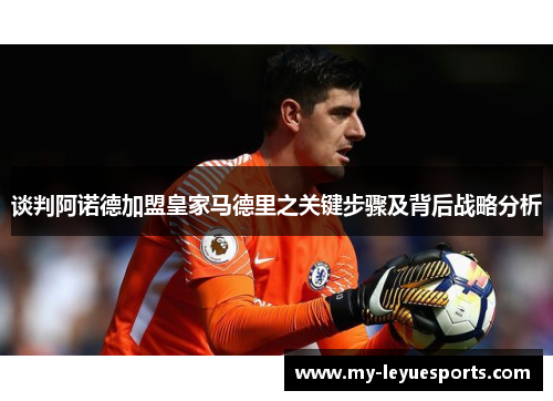 谈判阿诺德加盟皇家马德里之关键步骤及背后战略分析 谈判阿诺德加盟皇家马德里之关键步骤及背后战略分析