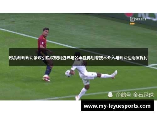 欧战裁判判罚争议引热议规则边界与公平性再思考技术介入与判罚透明度探讨 欧战裁判判罚争议引热议规则边界与公平性再思考技术介入与判罚透明度探讨