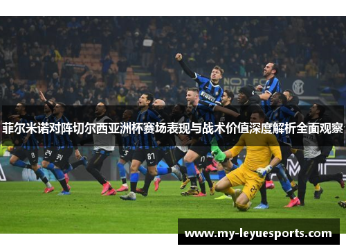 菲尔米诺对阵切尔西亚洲杯赛场表现与战术价值深度解析全面观察 菲尔米诺对阵切尔西亚洲杯赛场表现与战术价值深度解析全面观察