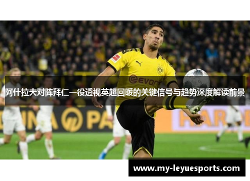 阿什拉夫对阵拜仁一役透视英超回暖的关键信号与趋势深度解读前景 阿什拉夫对阵拜仁一役透视英超回暖的关键信号与趋势深度解读前景