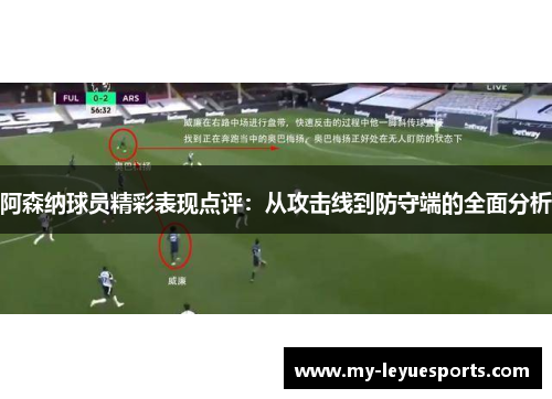 阿森纳球员精彩表现点评:从攻击线到防守端的全面分析 阿森纳球员精彩表现点评:从攻击线到防守端的全面分析