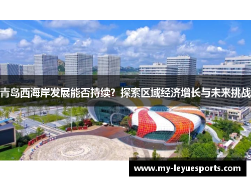 青岛西海岸发展能否持续?探索区域经济增长与未来挑战 青岛西海岸发展能否持续?探索区域经济增长与未来挑战
