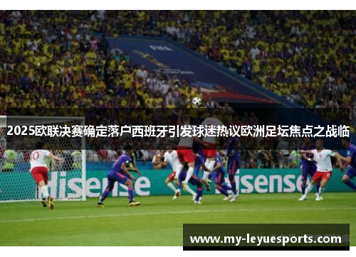 2025欧联决赛确定落户西班牙引发球迷热议欧洲足坛焦点之战临 2025欧联决赛确定落户西班牙引发球迷热议欧洲足坛焦点之战临