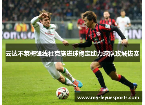 云达不莱梅锋线杜克施进球稳定助力球队攻城拔寨 云达不莱梅锋线杜克施进球稳定助力球队攻城拔寨