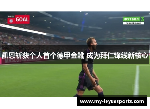 凯恩斩获个人首个德甲金靴 成为拜仁锋线新核心 凯恩斩获个人首个德甲金靴 成为拜仁锋线新核心