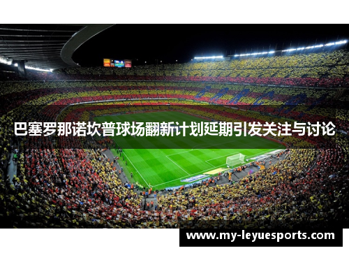 巴塞罗那诺坎普球场翻新计划延期引发关注与讨论