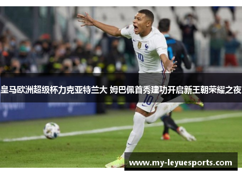 皇马欧洲超级杯力克亚特兰大 姆巴佩首秀建功开启新王朝荣耀之夜