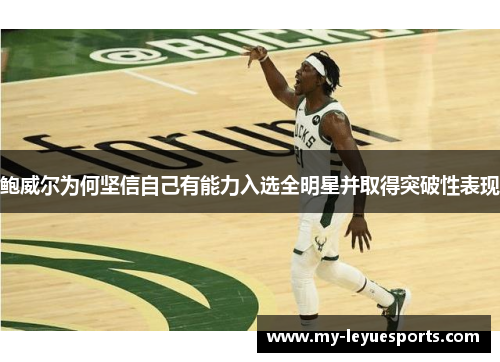 鲍威尔为何坚信自己有能力入选全明星并取得突破性表现 鲍威尔为何坚信自己有能力入选全明星并取得突破性表现