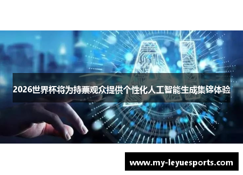 2026世界杯将为持票观众提供个性化人工智能生成集锦体验 2026世界杯将为持票观众提供个性化人工智能生成集锦体验
