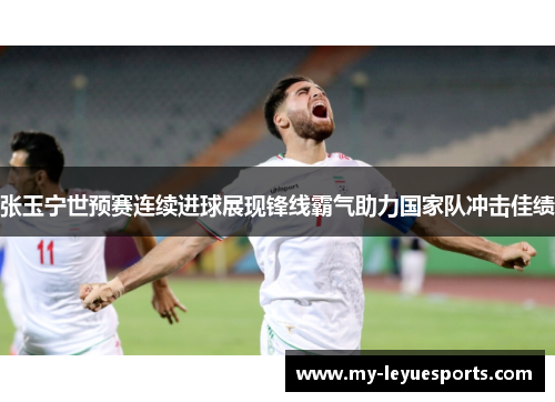 张玉宁世预赛连续进球展现锋线霸气助力国家队冲击佳绩